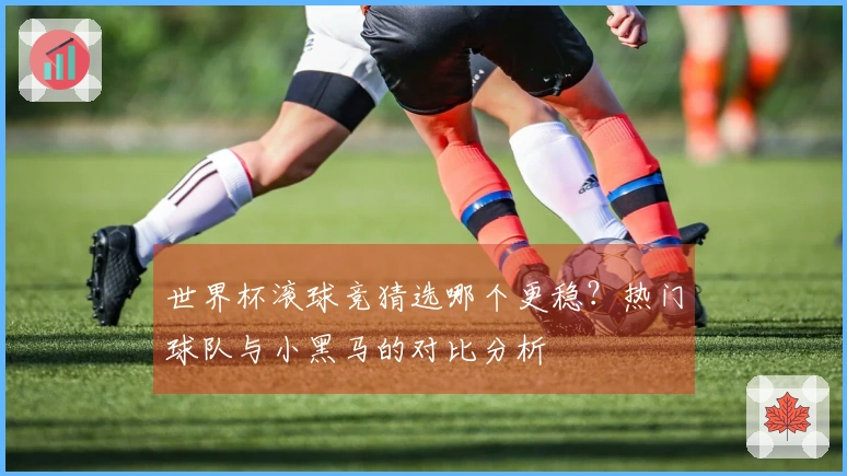 世界杯滚球竞猜选哪个更稳？热门球队与小黑马的对比分析