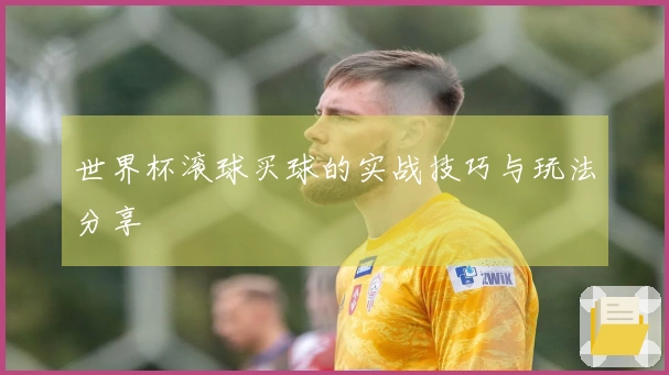 世界杯滚球买球的实战技巧与玩法分享