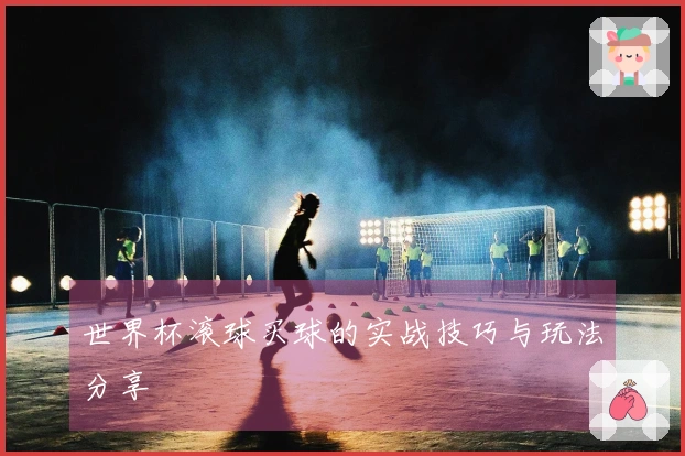 世界杯滚球买球的实战技巧与玩法分享